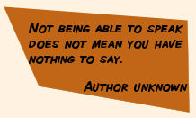Not being able to speak does not mean you have nothing to say.